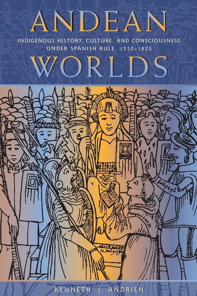 Andean Worlds: Indigenous History, Culture, and Consciousness under Spanish Rule, 1532-1825