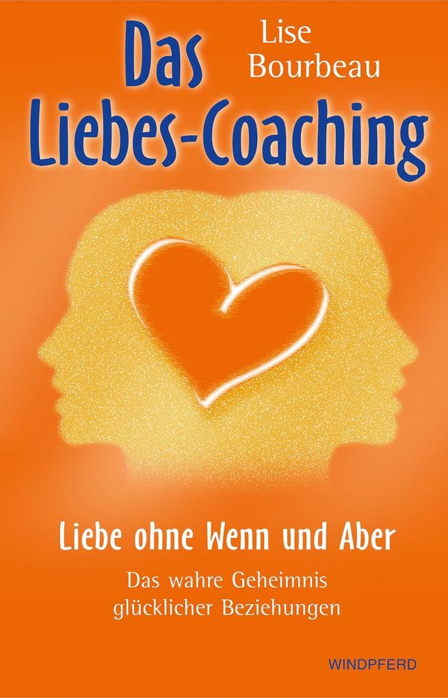 Das Liebes-Coaching: Liebe ohne Wenn und Aber - Das wahre Geheimnis glücklicher Beziehungen