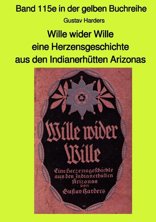 Wille wider Wille - eine Herzensgeschichte aus den Indianerhütten Arizonas - Band 115e in der gelben: Band 115e in der gelben Buchreihe