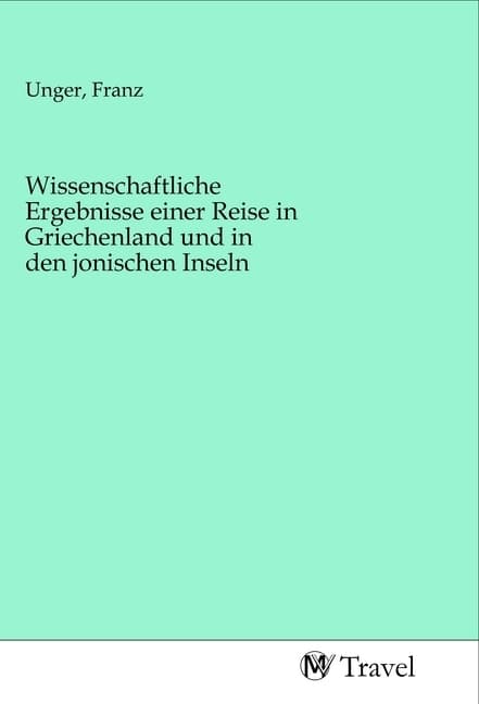 Wissenschaftliche Ergebnisse einer Reise in Griechenland und in den jonischen Inseln