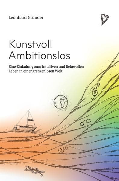 Kunstvoll Ambitionslos: Eine Einladung zum intuitiven und liebevollen Leben in einer grenzenlosen Welt