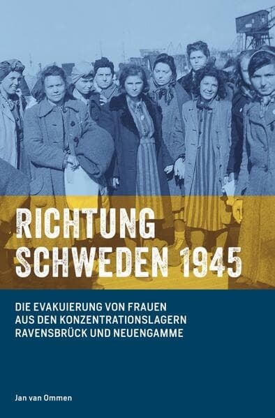 Richtung Schweden 1945: Die Evakuierung von Frauen aus den Konzentrationslagern Ravensbrück und Neuengamme