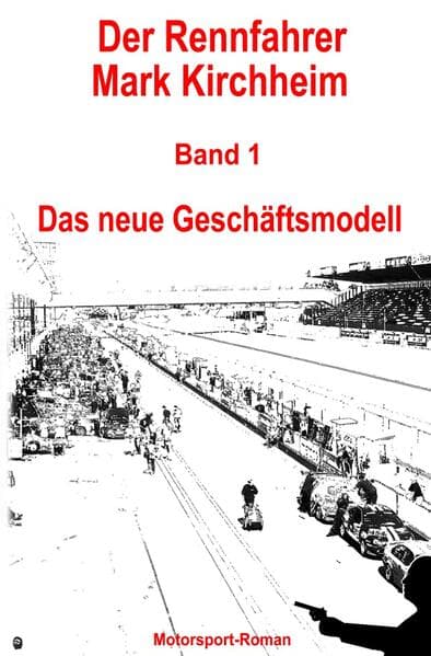 Der Rennfahrer Mark Kirchheim / Der Rennfahrer Mark Kirchheim - Band 1 - Motorsport-Roman: Das neue Geschäftsmodell