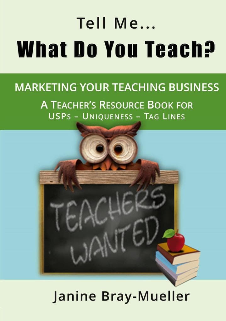 Tell Me... What Do You Teach?: The Teacher's Guide to Marketing your Teaching Business (USPs - Uniqueness - Tag Lines)