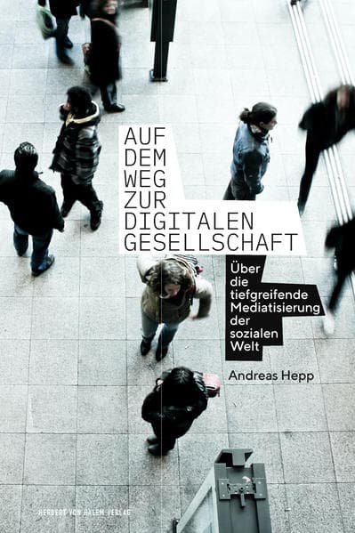 Auf dem Weg zur digitalen Gesellschaft: Über die tiefgreifende Mediatisierung der sozialen Welt