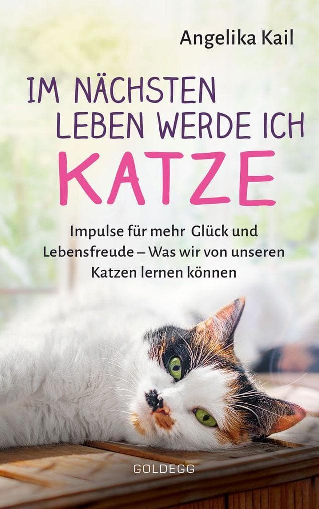 Im nächsten Leben werde ich Katze: Impulse für mehr Glück und Lebensfreude - Was wir von unseren Katzen lernen können
