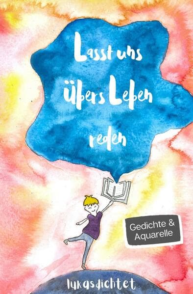 Lasst uns übers Leben reden: Gedichte und Aquarelle von Lukasdichtet über sozialen Druck, Selbstlieb