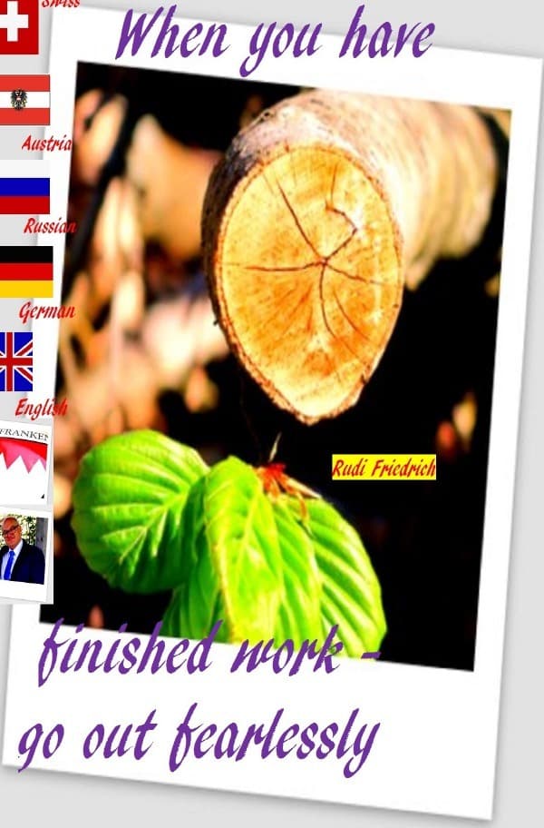 When you have finished work - go out fearlessly English German Swiss Austria Russian: Hast du die Arbeit beendet - gehe furchtlos aus. - .