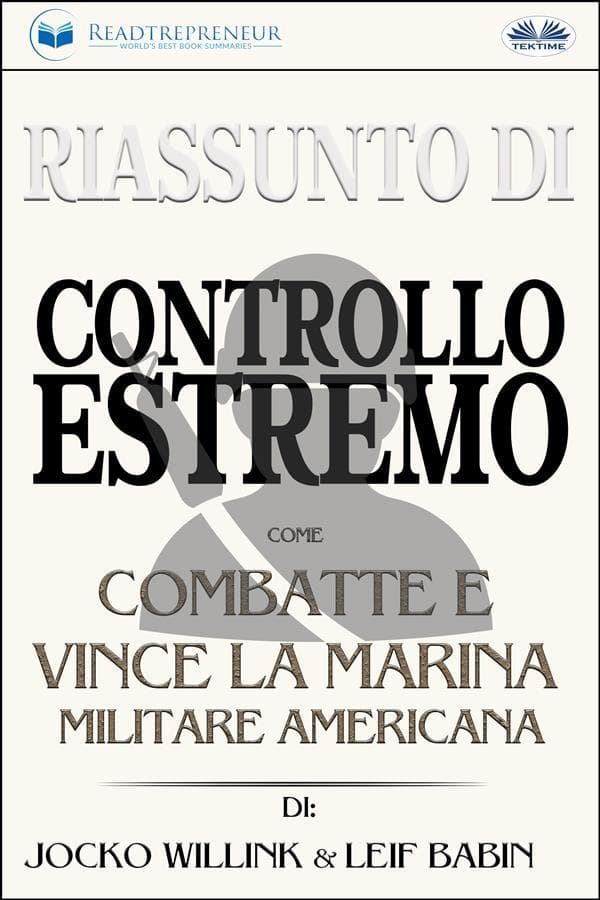 Riassunto Di Controllo Estremo: Come Combatte E Vince La Marina Militare Americana Di Jocko Willink & Leif Babin
