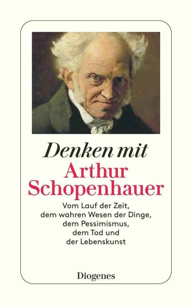 Denken mit Arthur Schopenhauer: Vom Lauf der Zeit, dem wahren Wesen der Dinge, dem Pessimismus, dem Tod und der Lebenskunst
