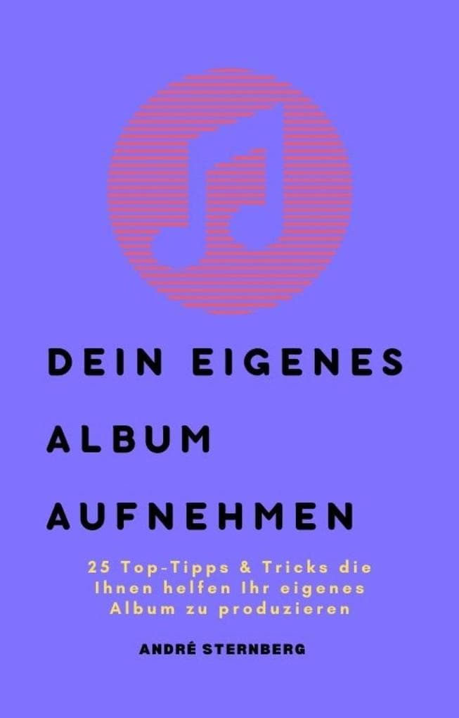 Dein eigenes Album aufnehmen: 25 Top-Tipps & Tricks die Ihnen helfen Ihr eigenes Album zu produzieren