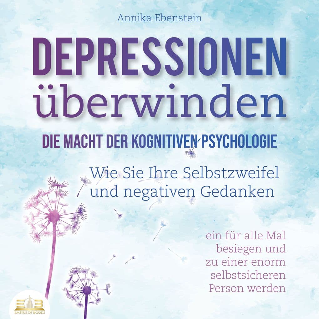 DEPRESSIONEN ÜBERWINDEN - Die Macht der kognitiven Psychologie: Wie Sie Ihre Selbstzweifel und negativen Gedanken ein für alle Mal besiegen und zu einer enorm selbstsicheren Person werden
