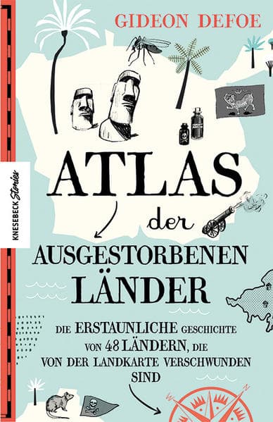 Atlas der ausgestorbenen Länder: Die erstaunliche Geschichte von 48 Ländern, die von der Landkarte verschwunden sind