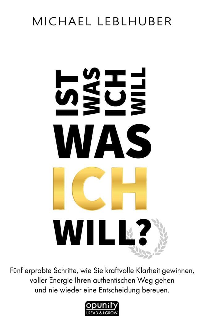 Ist was ich will - was ICH will?: Fünf erprobte Schritte, wie Sie kraftvolle Klarheit gewinnen, voller Energie Ihren authentischen Weg gehen und nie wieder eine Entscheidung bereuen. Die Essenz aus 13 Jahren außerhalb der Komfortzone