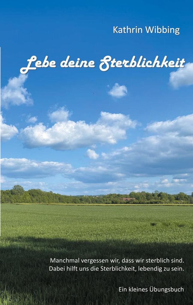 Lebe deine Sterblichkeit: Manchmal vergessen wir, dass wir sterblich sind. Dabei hilft uns die Sterblichkeit, lebendig zu sein. Ein kleines Übungsbuch