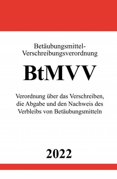 Betäubungsmittel-Verschreibungsverordnung BtMVV 2022: Verordnung über das Verschreiben, die Abgabe und den Nachweis des Verbleibs von Betäubungsmitteln