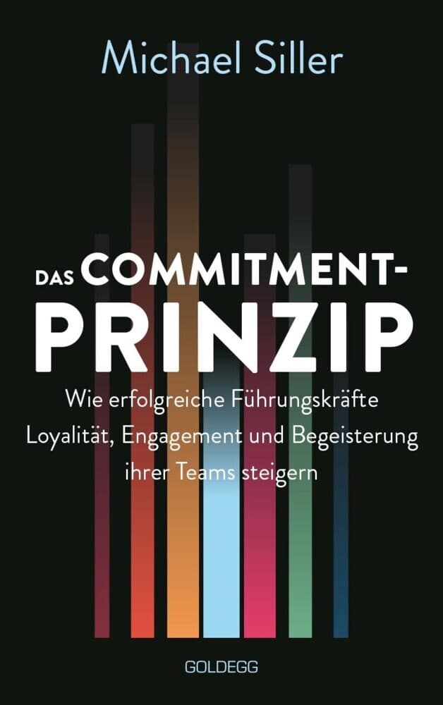 Das Commitment-Prinzip: Wie erfolgreiche Führungskräfte Loyalität, Engagement und Begeisterung ihrer Teams steigern