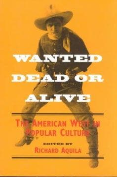 Wanted Dead or Alive: The AMERICAN WEST in POPULAR CULTURE