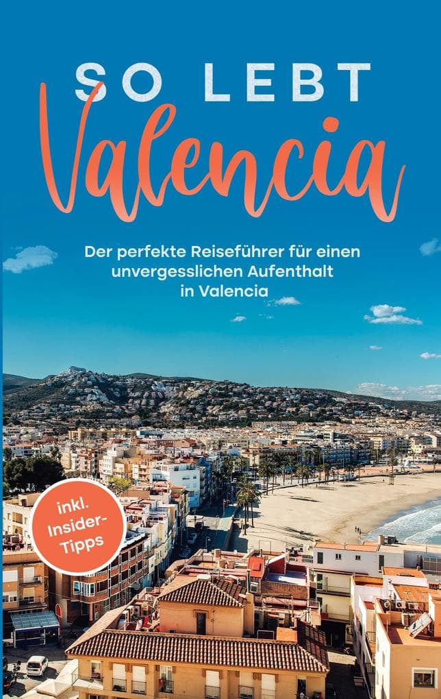 So lebt Valencia: Der perfekte Reiseführer für einen unvergesslichen Aufenthalt in Valencia - inkl. Insider-Tipps