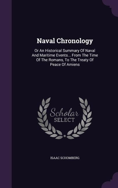 Naval Chronology: Or An Historical Summary Of Naval And Maritime Events... From The Time Of The Romans, To The Treaty Of Peace Of Amiens
