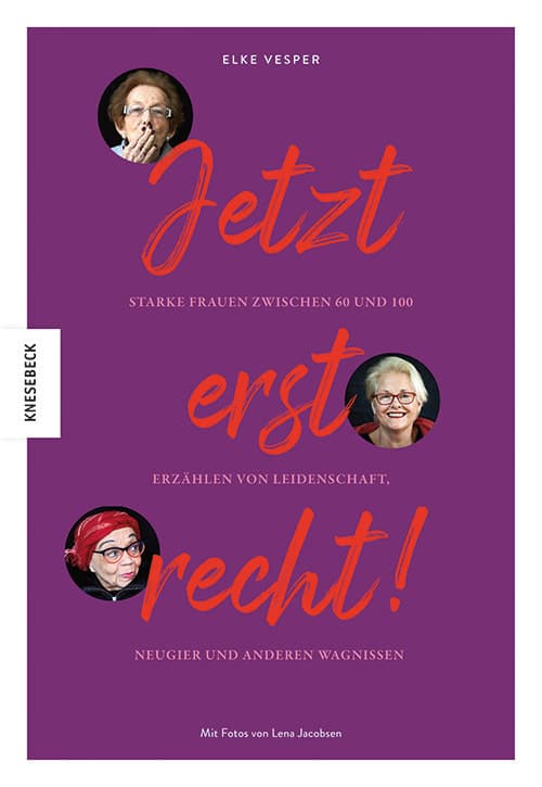 Jetzt erst recht: Starke Frauen zwischen 60 und 100 erzählen von Leidenschaft, Neugier und anderen Wagnissen