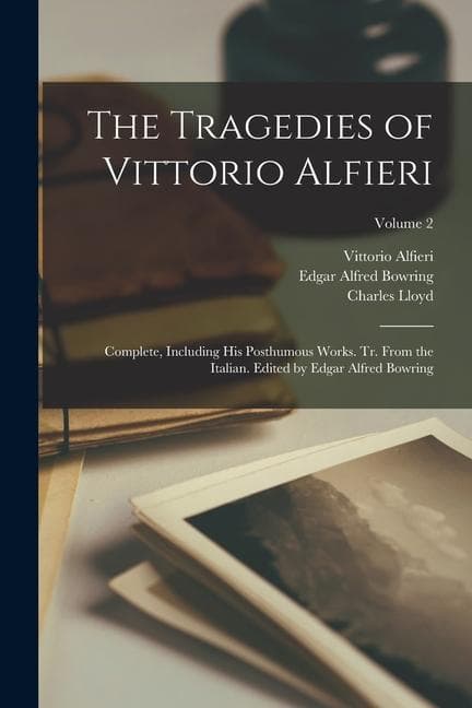 The Tragedies of Vittorio Alfieri: Complete, Including his Posthumous Works. Tr. From the Italian. Edited by Edgar Alfred Bowring; Volume 2