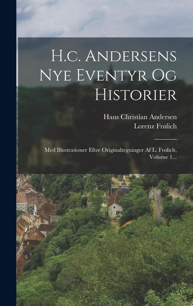 H.c. Andersens Nye Eventyr Og Historier: Med Illustrationer Efter Originaltegninger Af L. Frølich, Volume 1...
