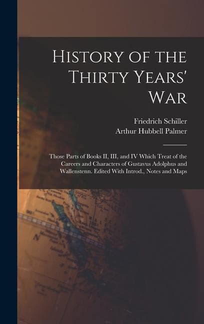 History of the Thirty Years' War; Those Parts of Books II, III, and IV Which Treat of the Careers and Characters of Gustavus Adolphus and Wallenstenn. Edited With Introd., Notes and Maps