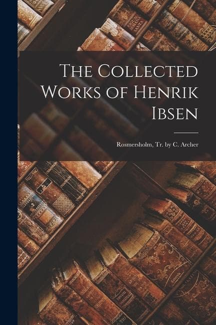 The Collected Works of Henrik Ibsen: Rosmersholm, Tr. by C. Archer