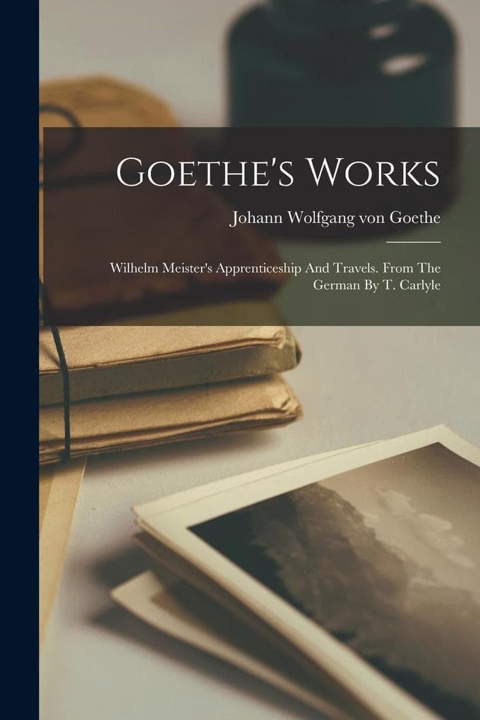 Goethe's Works: Wilhelm Meister's Apprenticeship And Travels. From The German By T. Carlyle