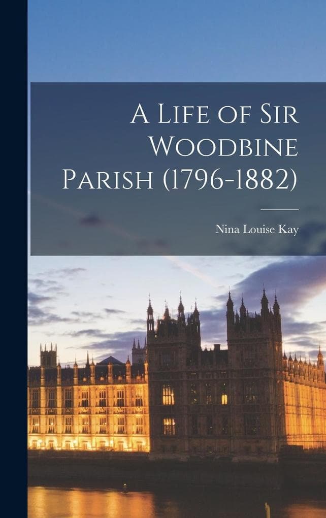 A Life of Sir Woodbine Parish (1796-1882)