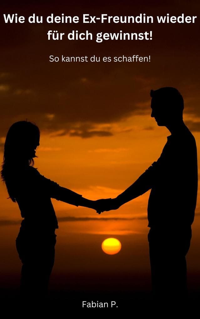 Wie du deine Ex-Freundin wieder für dich gewinnst!: So kannst du es schaffen!