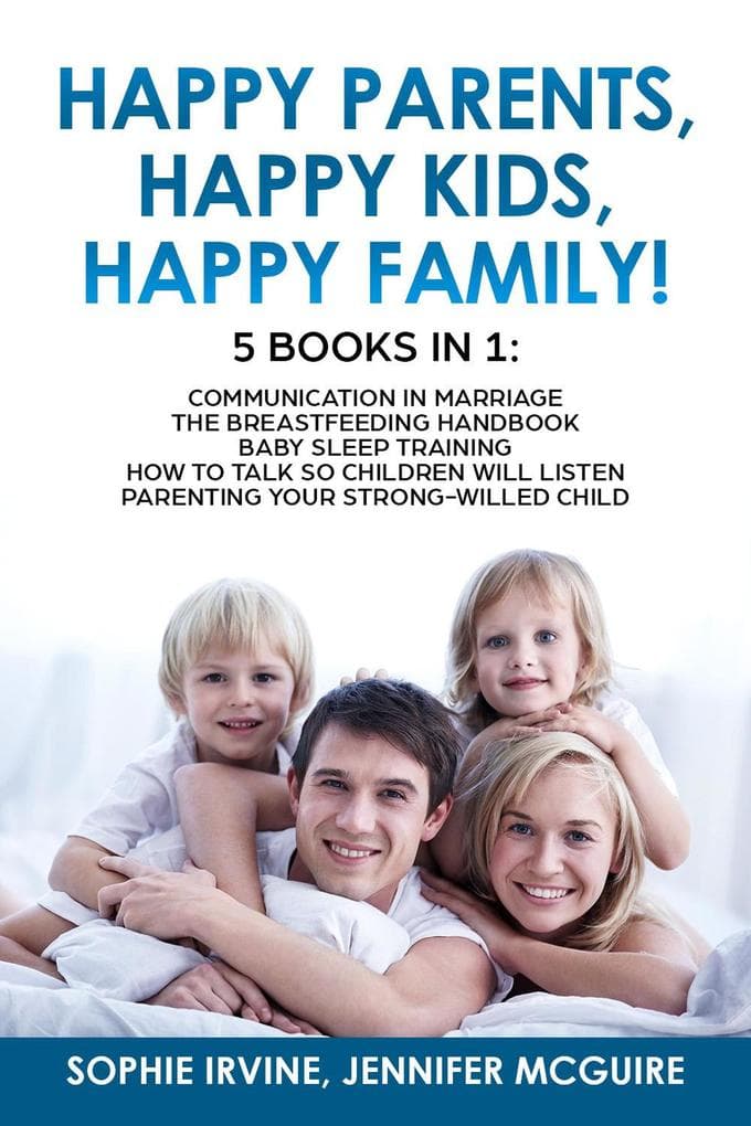 Happy Kids, Happy Parents, Happy Family! 5 books in 1 : Communication in Marriage, How to Talk so Children Will Listen, Baby Sleep Training, Parenting a Strong-Willed hild