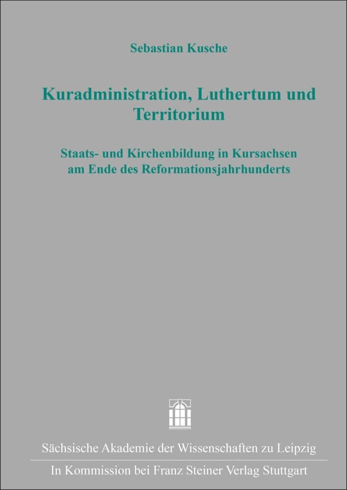 Kuradministration, Luthertum und Territorium: Staats- und Kirchenbildung in Kursachsen am Ende des Reformationsjahrhunderts