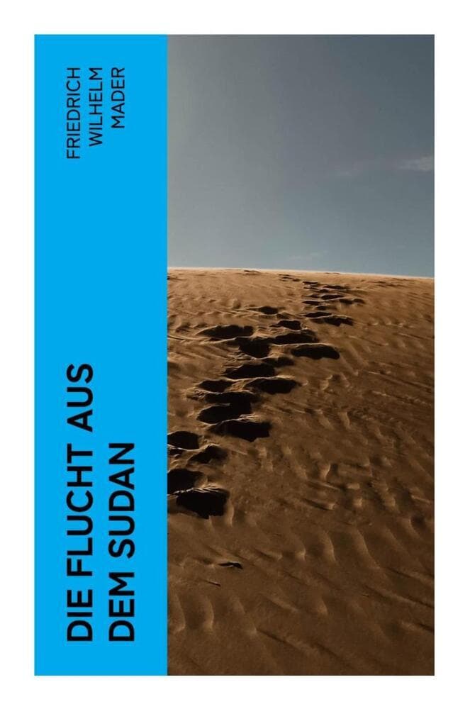 Die Flucht aus dem Sudan: Historischer Abenteuerroman um Mahdi-Aufstand, Gefangenschaft und Wüstenpassagen in der Kolonialzeit