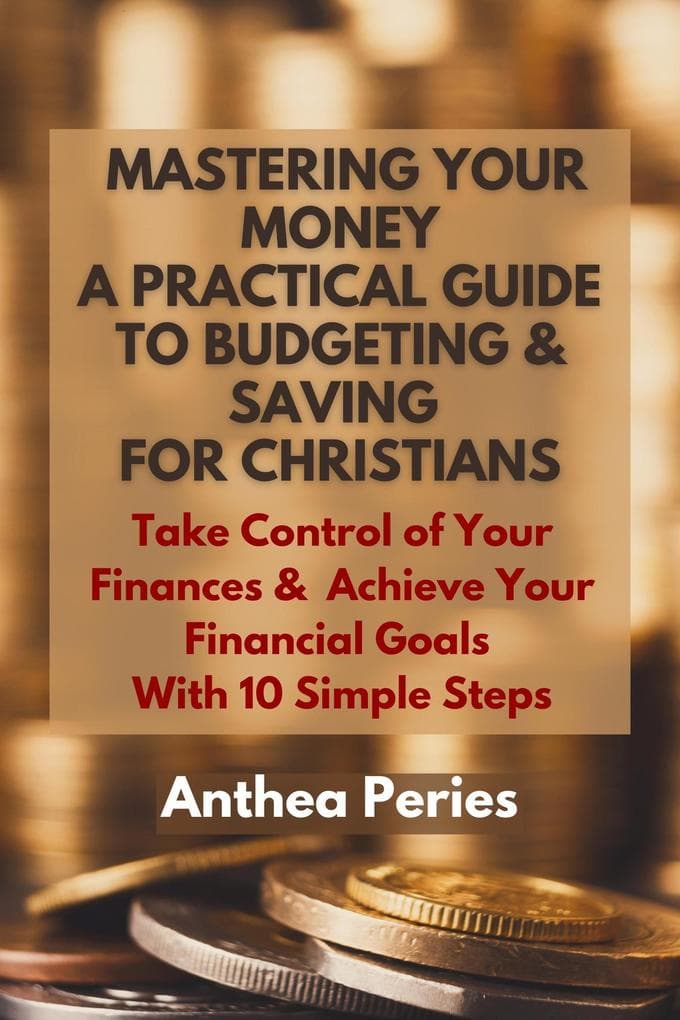 Mastering Your Money: A Practical Guide to Budgeting and Saving For Christians Take Control of Your Finances and Achieve Your Financial Goals with 10 Simple Steps (Christian Books)