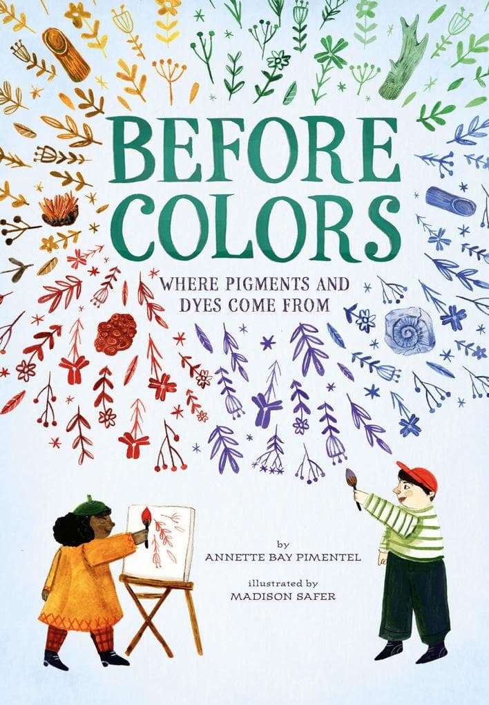 Before Colors : Where Pigments and Dyes Come From: Where Pigments and Dyes Come From