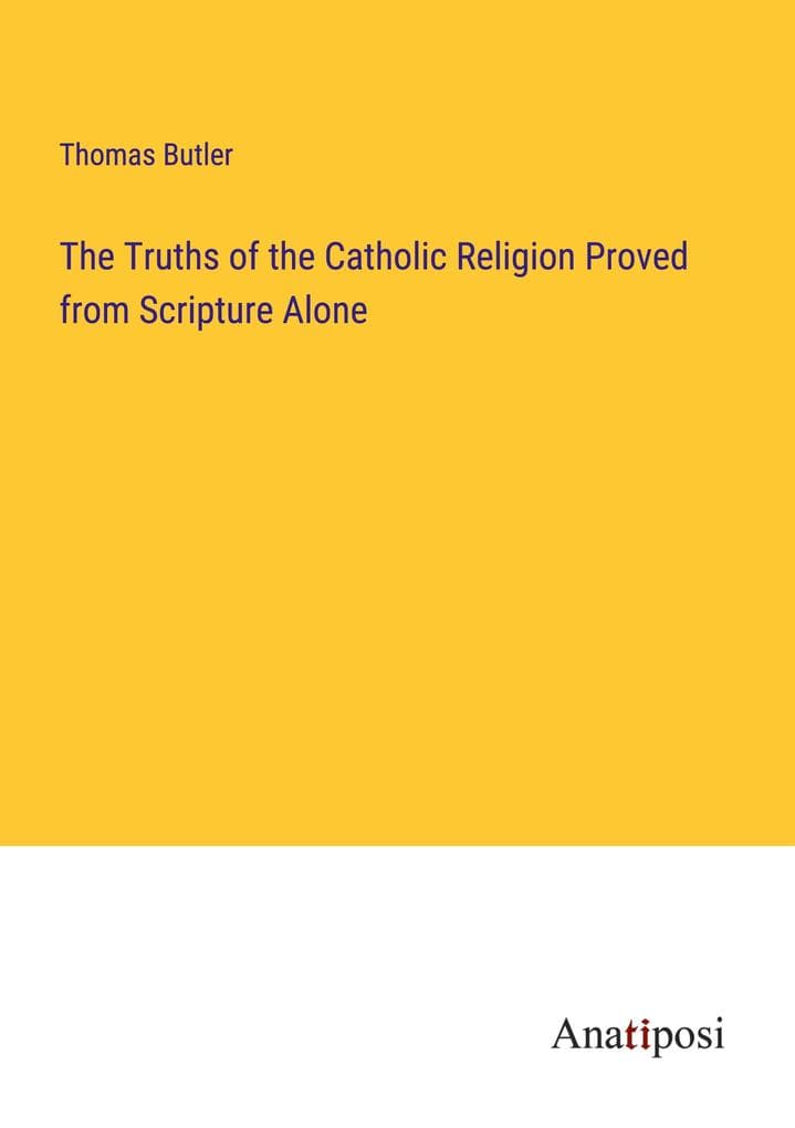 The Truths of the Catholic Religion Proved from Scripture Alone