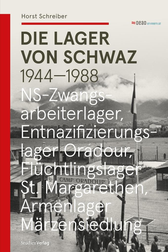 Die Lager von Schwaz 1944-1988: NS-Zwangsarbeiterlager - Entnazifizierungslager Oradour - Flüchtlingslager St. Margarethen - Armenlager Märzensiedlung