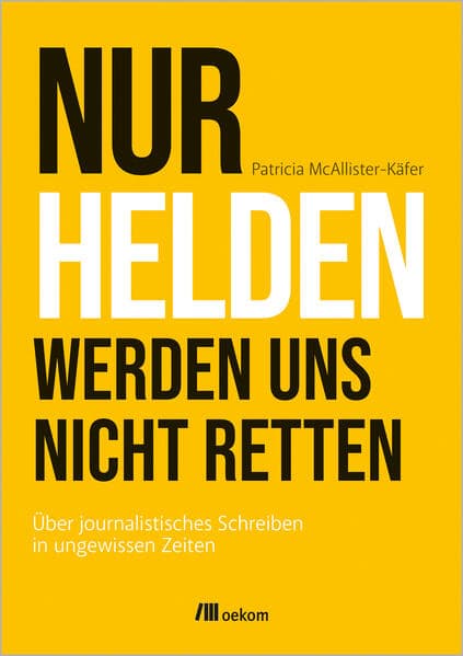 Nur Helden werden uns nicht retten: Über journalistisches Schreiben in ungewissen Zeiten