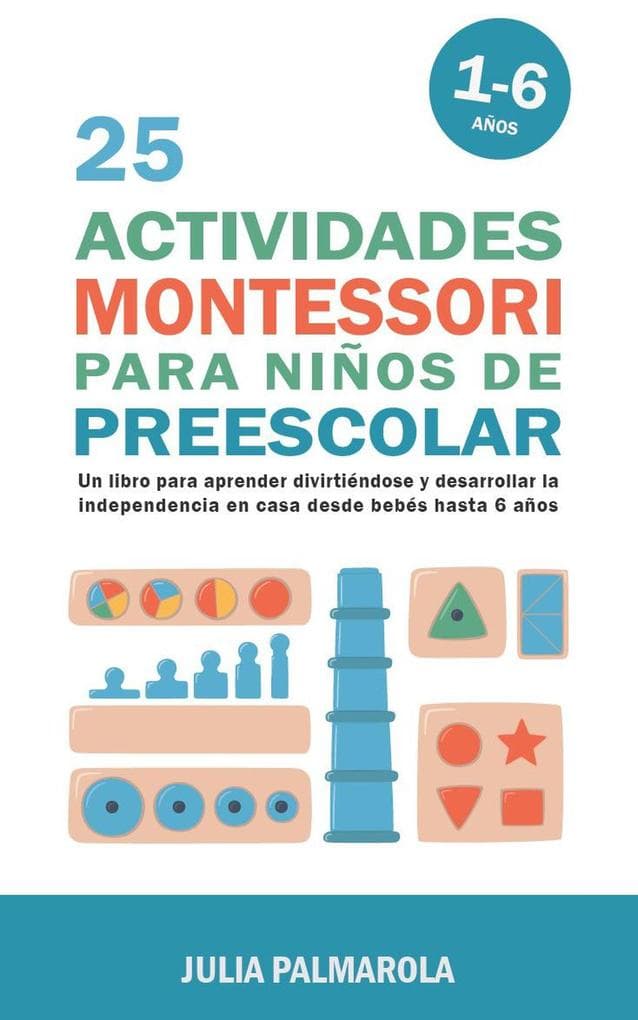 25 Actividades Montessori Para Niños de Preescolar: Un Libro Para Aprender Divirtiéndose Y Desarrollar la Independencia en Casa Desde Bebés Hasta 6 Años (Libros de Actividades Montessori en Casa y en Clase, #5)