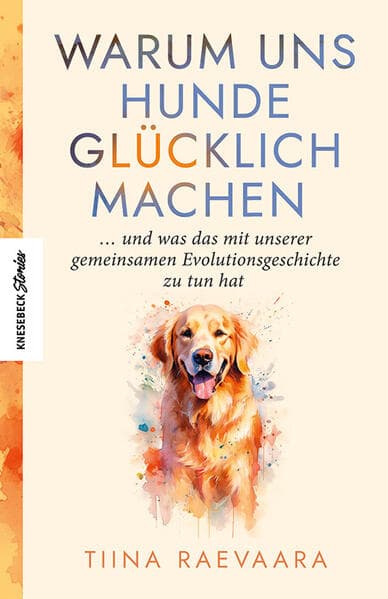 Warum uns Hunde glücklich machen: ... und was das mit unserer gemeinsamen Evolutionsgeschichte zu tun hat