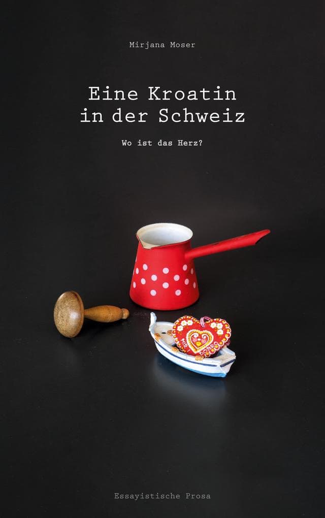 Eine Kroatin in der Schweiz: Wo ist das Herz? (Ein biografischer Roman über Veränderung und Identität)