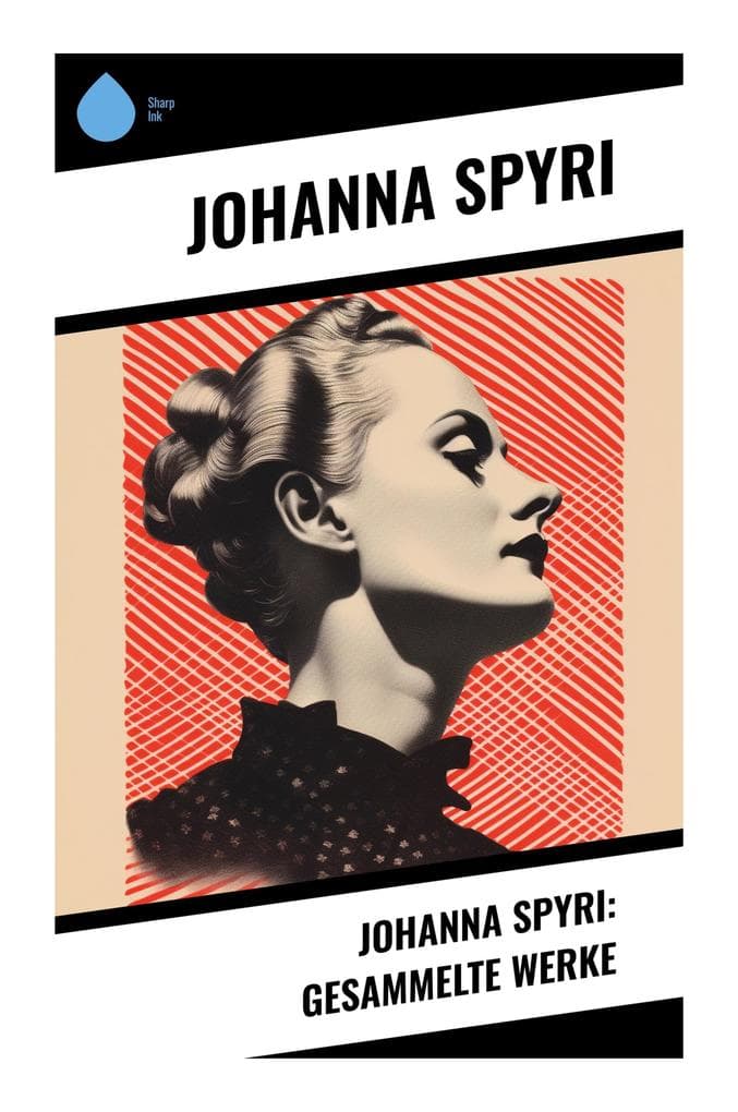 Johanna Spyri: Gesammelte Werke: Alpen, Waisen und Kinderwege: Klassiker über Natur, Moral und Gesellschaft im 19. Jahrhundert