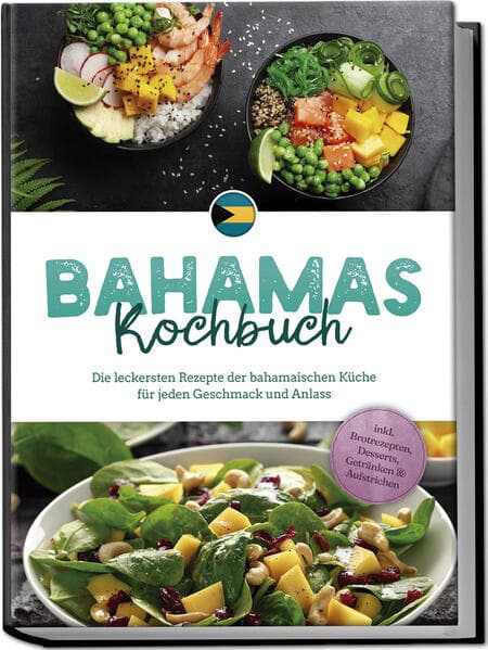 Bahamas Kochbuch: Die leckersten Rezepte der bahamaischen Küche für jeden Geschmack und Anlass - inkl. Brotrezepten, Desserts, Getränken & Aufstrichen