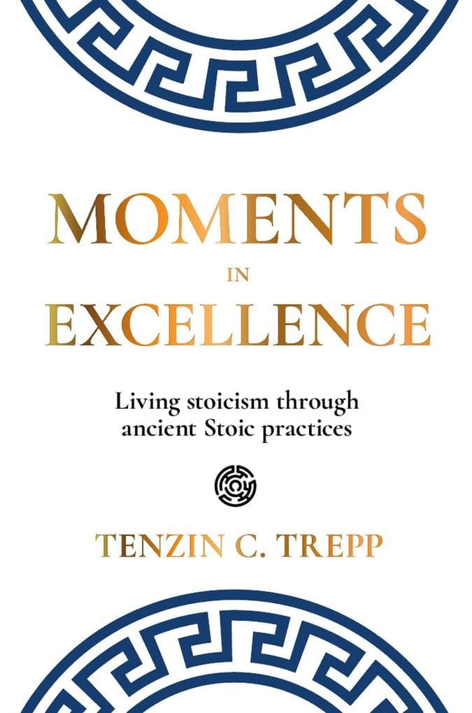 Moments in Excellence: Living stoicism through ancient Stoic practices