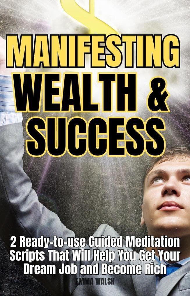 Manifesting Wealth and Success: 2 Ready-To-Use Guided Meditation Scripts That Will Help You Get Your Dream Job and Become Rich (Law of Attraction Guided Meditations, #3)