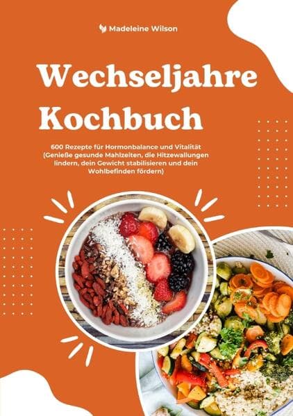 Wechseljahre Kochbuch: 600 Rezepte für Hormonbalance und Vitalität (Genieße gesunde Mahlzeiten, die Hitzewallungen lindern, dein Gewicht stabilisieren und dein Wohlbefinden fördern): DE