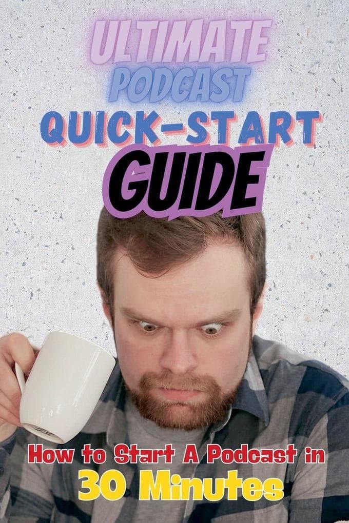 The Ultimate Podcast Quick-Start Guide: How to Start a Podcast in 30 Minutes
