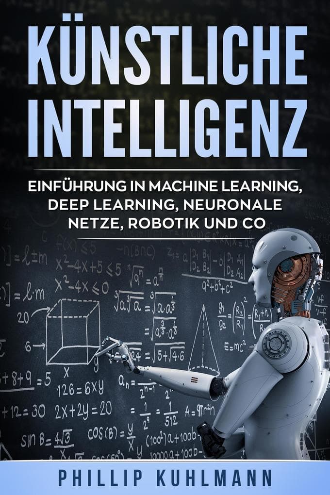 Künstliche Intelligenz: Einführung in Machine Learning, Deep Learning, neuronale Netze, Robotik und Co.